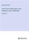 George Macdonald - A Dish of Orts; Chiefly Papers on the Imagination, and on Shakespeare