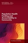 Board on Population Health and Public Health Practice,  Health and Medicine Division,  National Academies of Sciences Engineering and Medicine,  Roundtable on Population Health Improvement - Population Health Funding and Accountability to Community - Proceedings of a Workshop