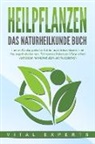 Vital Experts - HEILPFLANZEN - Das Naturheilkunde Buch: Lernen Sie die große Vielfalt der natürlichen Medizin und Hausapotheke kennen. Schmerzen lindern und Gesundheit verbessern mit Heilkräutern und Nutzpflanzen