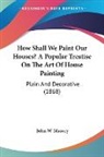 John W. Masury - How Shall We Paint Our Houses? A Popular Treatise On The Art Of House Painting