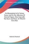 Roderick Macleod - On Rheumatism In Its Various Forms And On The Affections Of Internal Organs, More Especially The Heart And Brain, To Which It Gives Rise