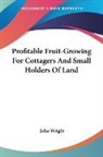 John Wright - Profitable Fruit-Growing For Cottagers And Small Holders Of Land
