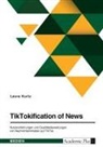 Laura Kurtz - TikTokification of News. Nutzererfahrungen und Qualitätsbewertungen von Nachrichteninhalten auf TikTok