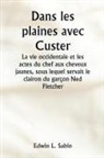 Edwin L. Sabin - Dans les plaines avec Custer La vie occidentale et les actes du chef aux cheveux jaunes, sous lequel servait le clairon du garçon Ned Fletcher, lorsque, dans les années troubles 1866-1876, la septième cavalerie combattante a aidé à gagner le Kansas, le N