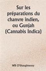 Wb O'Shaughnessy - Sur les préparations du chanvre indien, ou Gunjah (Cannabis Indica) Leurs effets sur le système animal en santé et leur utilité dans le traitement du tétanos et d'autres maladies convulsives
