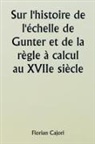 Florian Cajori - Sur l'histoire de l'échelle de Gunter et de la règle à calcul au XVIIe siècle