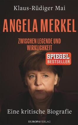 Klaus-Rüdiger Mai - Angela Merkel - Zwischen Legende und Wirklichkeit - Eine kritische Biografie