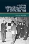 Florian Wagner, Florian (Universitat Erfurt Wagner - Colonial Internationalism and the Governmentality of Empire, 18931982