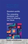 Alexander Garcia, Sharon D. Williams - Quantum worlds: The computing revolution and how it is shaping our future