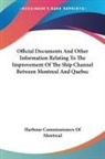 Harbour Commissioners of Montreal - Official Documents And Other Information Relating To The Improvement Of The Ship Channel Between Montreal And Quebec