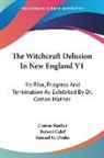 Robert Calef, Cotton Mather, Cotton Calef Mather - The Witchcraft Delusion in New England V1: Its Rise, Progress and