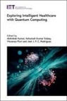 Ashutosh Kumar Dubey, Ashutosh Kumar (Associate Professor Dubey, Abhishek Kumar, Abhishek (Associate Professor Kumar, Vincenzo Piuri, Vincenzo (Professor of Computer Engineering Piuri... - Exploring Intelligent Healthcare with Quantum Computing