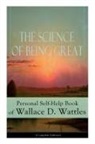 Wallace D Wattles, Wallace D. Wattles - The Science of Being Great: Personal Self-Help Book of Wallace D. Wattles (Complete Edition)