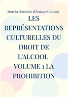 Arnaud Coutant - Les représentations culturelles du droit de l'alcool volume 1 la prohibition