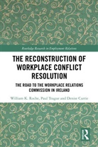 Denise Currie, William K. Roche, Roche William K., Paul Teague, Teague Paul - The Reconstruction of Workplace Conflict Resolution