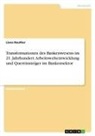 Liana Reuther - Transformationen des Bankenwesens im 21. Jahrhundert. Arbeitsweltentwicklung und Quereinsteiger im Bankensektor