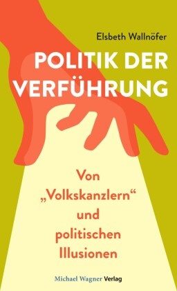 Elsbeth Wallnöfer - Politik der Verführung Von "Volkskanzlern" und politischen Illusionen