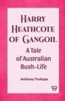 Anthony Trollope - Harry Heathcote of Gangoil A Tale of Australian Bush-Life