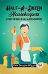 Kate Douglas Wiggin - Half-A-Dozen Housekeepers A Story for Girls in Half-A-Dozen Chapters