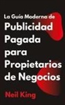 Neil King - La Guía Moderna de Publicidad Pagada para Propietarios de Negocios