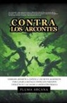 Pluma Arcana, Cynthia de Salvador Freixedo - Contra Los Arcontes - Sabiduría Hermética, Gnóstica Y Secretos Alquímicos Para Ganar La Batalla Contra Los Parásitos Energéticos Y Alcanzar La Liberación Psíquica