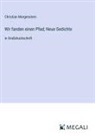 Christian Morgenstern - Wir fanden einen Pfad; Neue Gedichte