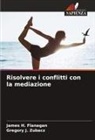 James H. Flanagan, Gregory J. Zubacz - Risolvere i conflitti con la mediazione