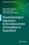 Iddya Karunasagar, A Vishnu Kirthi, Karthik Loganathan - Nanotechnological Approaches to the Advancement of Innovations in Aquaculture