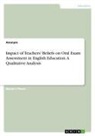 Anonymous - Impact of Teachers' Beliefs on Oral Exam Assessment in English Education. A Qualitative Analysis
