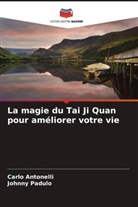 Carlo Antonelli, Johnny Padulo - La magie du Tai Ji Quan pour améliorer votre vie
