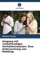Sherwin Fraser - Umgang mit risikofreudigen Verhaltensweisen: Eine Untersuchung von Mobbing