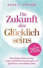 Anya F Steiner, Anya F.  Steiner, Anya F. Steiner, Anya F. Steiner - Die Zukunft des Glücklichseins: Neue Erkenntnisse aus der wissenschaftlichen Forschung für ein glückliches und erfülltes Leben