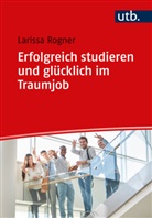 Larissa Rogner, Larissa (Dr.) Rogner - Erfolgreich studieren und glücklich im Traumjob