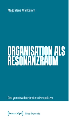 Magdalena Wallkamm - Organisation als Resonanzraum Eine gemeinwohlorientierte Perspektive
