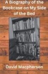 David Macpherson - A Biography of the Bookcase on my Side of the Bed