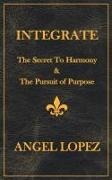Lopez - INTEGRATE The Secret To Harmony & The Pursuit of Purpose