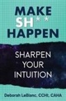 Deborah Leblanc - Make Sh*t Happen--Sharpen Your Intuition