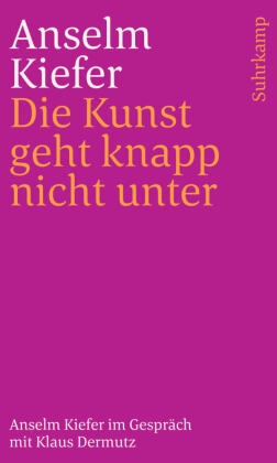 Klaus Dermutz, Anselm Kiefer - Die Kunst geht knapp nicht unter - Anselm Kiefer im Gespräch mit Klaus Dermutz