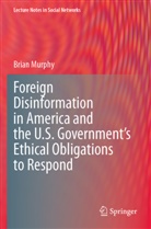 Brian Murphy - Foreign Disinformation in America and the U.S. Government's Ethical Obligations to Respond