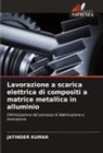 Jatinder Kumar - Lavorazione a scarica elettrica di compositi a matrice metallica in alluminio