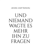 Jaroslav Vaclavsky, Jaroslav Josef Vaclavsky - Und niemand wagte es mehr ihn zu fragen