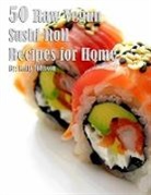 Kelly Johnson - 50 Raw Vegan Sushi Roll Recipes for Home