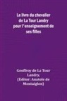 Geoffroy de Landry, Anatole De Montaiglon - Le livre du chevalier de La Tour Landry pour l'enseignement de ses filles