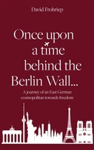 David Frohriep - Once upon a time behind the Berlin Wall...