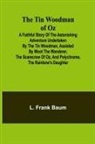 L. Frank Baum - The Tin Woodman of Oz A Faithful Story of the Astonishing Adventure Undertaken by the Tin Woodman, Assisted by Woot the Wanderer, the Scarecrow of Oz, and Polychrome, the Rainbow's Daughter