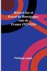 Philippe Lauer - Robert Ier et Raoul de Bourgogne, rois de France (923-936)