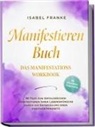 Isabel Franke - Manifestieren Buch: Das Manifestations Workbook - 90 Tage zum erfolgreichen Manifestieren Ihrer Lebenswünsche durch die Entwicklung eines positiven Mindsets - inkl. Affirmationen, Erfolgstracking