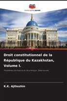 K. K. Ajthozhin, K.K. Ajthozhin - Droit constitutionnel de la République du Kazakhstan, Volume I.