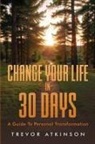 Trevor Atkinson - Change Your Life in 30 Days