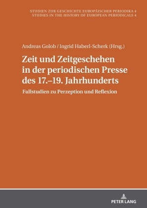 Misia Sophia Doms, Andreas Golob, Ingrid Haberl-Scherk - Zeit und Zeitgeschehen in der periodischen Presse des 17.-19. Jahrhunderts Fallstudien zu Perzeption und Reflexion
